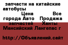 запчасти на китайские автобусы Higer, Golden Dragon, Yutong › Цена ­ 1 000 - Все города Авто » Продажа запчастей   . Ханты-Мансийский,Лангепас г.